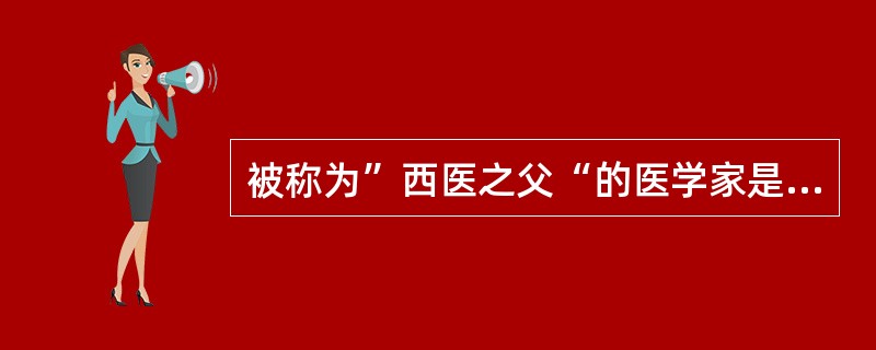 被称为”西医之父“的医学家是（）
