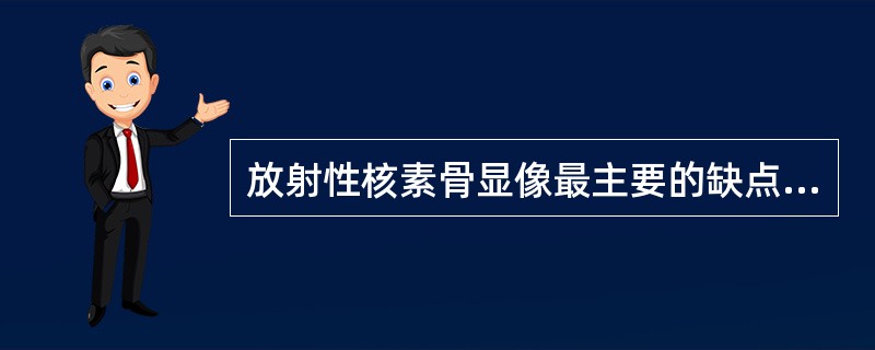 放射性核素骨显像最主要的缺点是（）