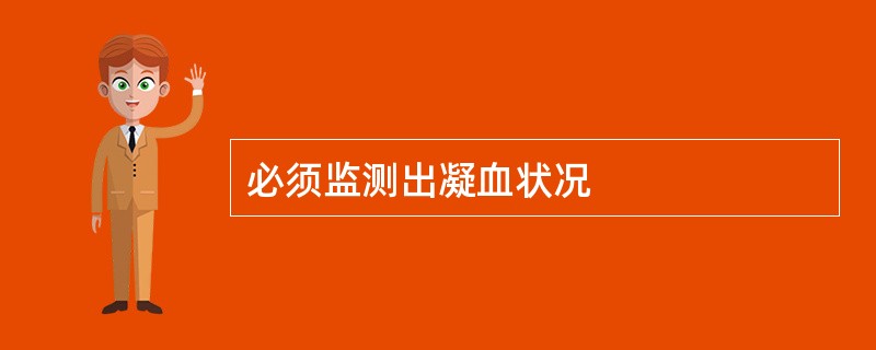必须监测出凝血状况