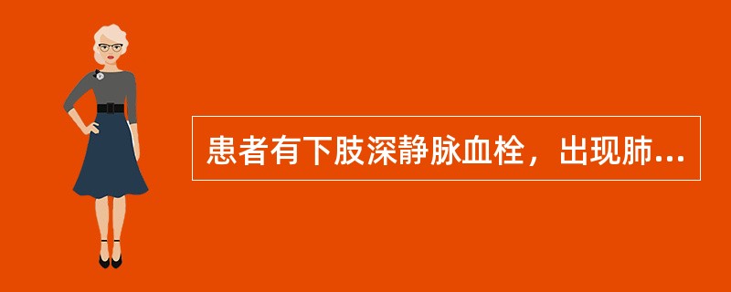 患者有下肢深静脉血栓，出现肺动脉栓塞多为