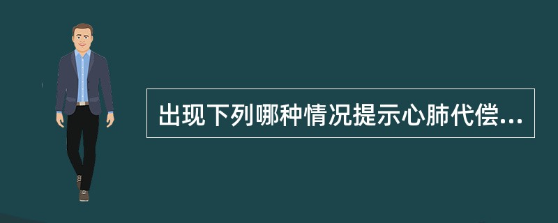 出现下列哪种情况提示心肺代偿功能欠佳