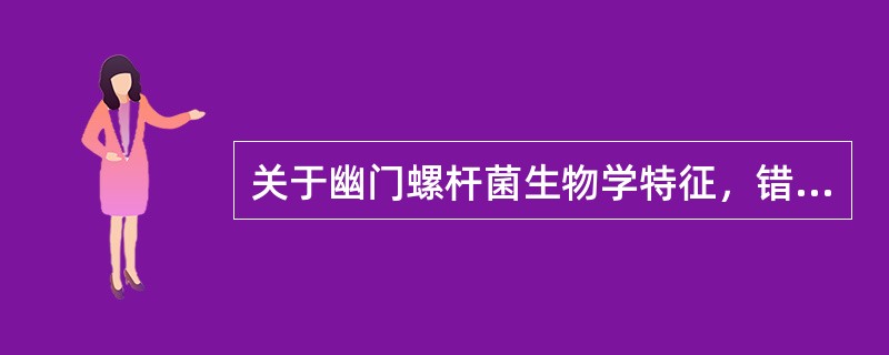 关于幽门螺杆菌生物学特征，错误的是