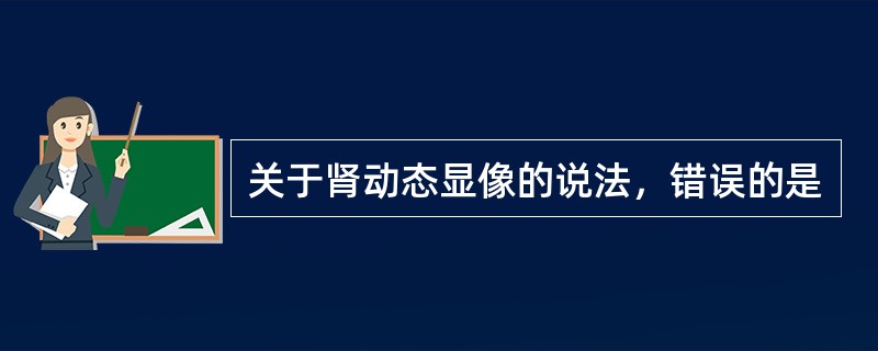 关于肾动态显像的说法，错误的是