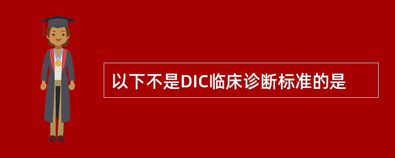 以下不是DIC临床诊断标准的是