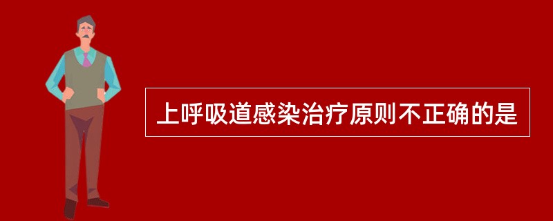 上呼吸道感染治疗原则不正确的是