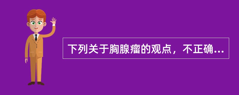 下列关于胸腺瘤的观点，不正确的是（）