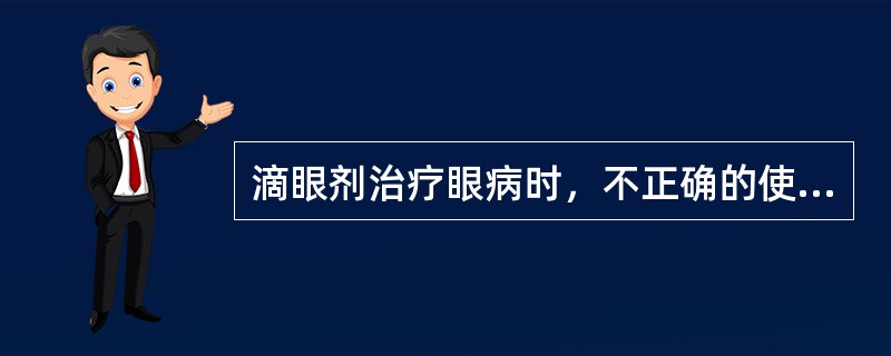 滴眼剂治疗眼病时，不正确的使用方法为