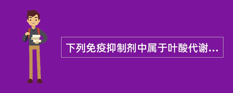 下列免疫抑制剂中属于叶酸代谢拮抗剂的是（）