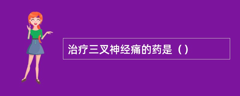 治疗三叉神经痛的药是（）