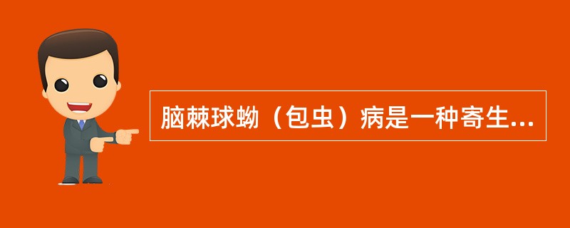 脑棘球蚴（包虫）病是一种寄生虫病，由犬绦虫细粒蚴引起，以下关于它的叙述哪项是不正确的