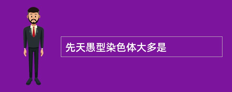 先天愚型染色体大多是