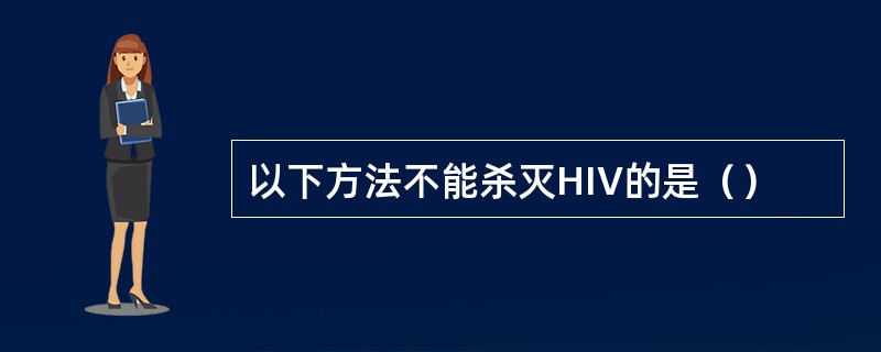 以下方法不能杀灭HIV的是（）