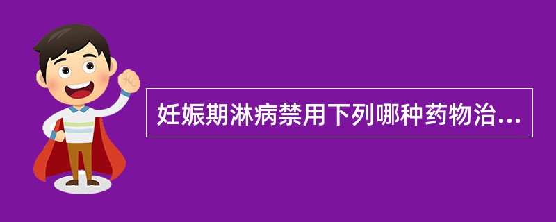 妊娠期淋病禁用下列哪种药物治疗（）