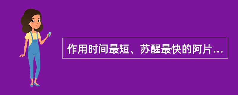 作用时间最短、苏醒最快的阿片类镇痛药是