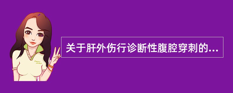 关于肝外伤行诊断性腹腔穿刺的描述中，下列哪一项是不恰当的