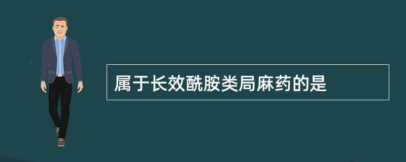 属于长效酰胺类局麻药的是