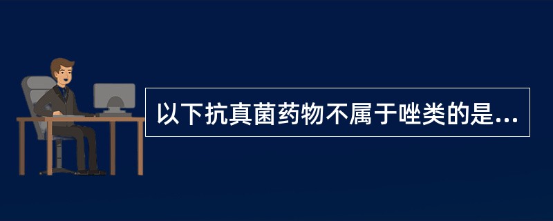 以下抗真菌药物不属于唑类的是（）