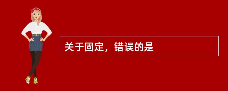 关于固定，错误的是