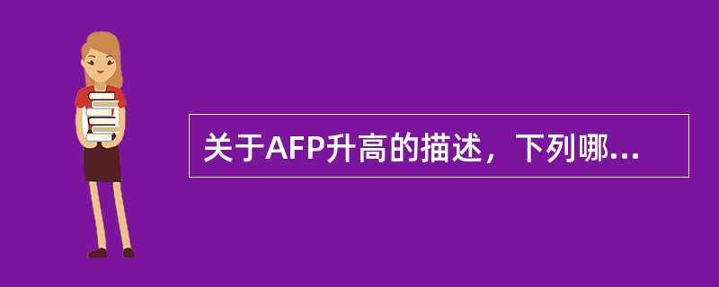 关于AFP升高的描述，下列哪项正确