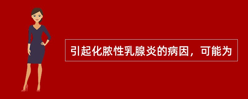 引起化脓性乳腺炎的病因，可能为