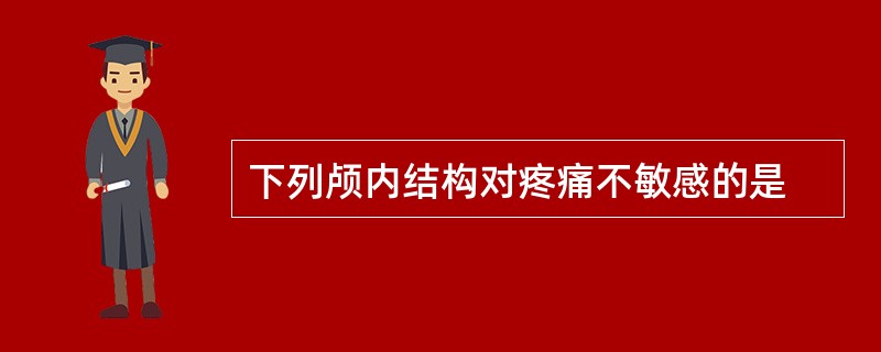 下列颅内结构对疼痛不敏感的是