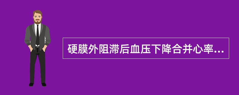 硬膜外阻滞后血压下降合并心率减慢的原因有