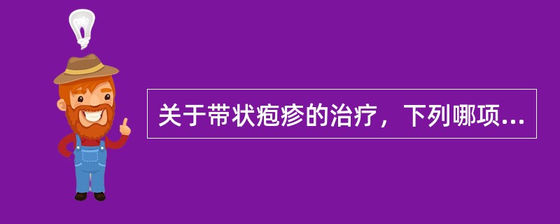 关于带状疱疹的治疗，下列哪项不正确