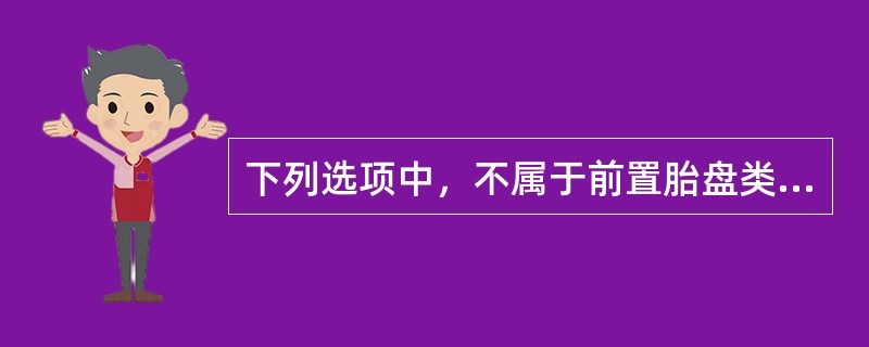 下列选项中，不属于前置胎盘类型的是