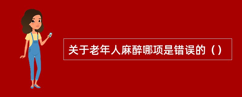 关于老年人麻醉哪项是错误的（）