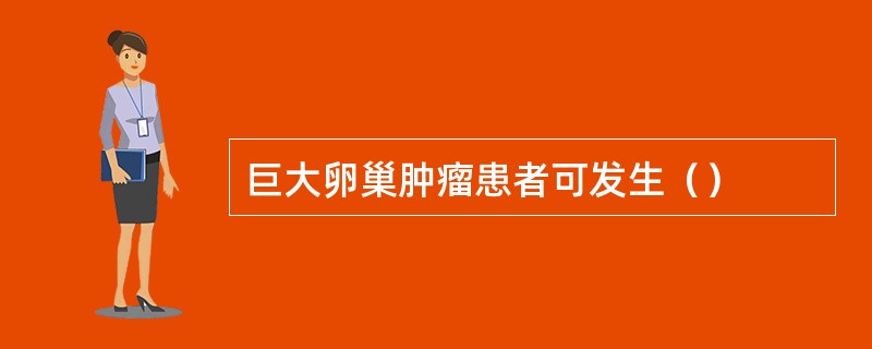 巨大卵巢肿瘤患者可发生（）