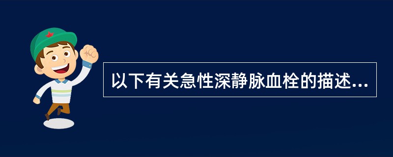 以下有关急性深静脉血栓的描述，正确的是