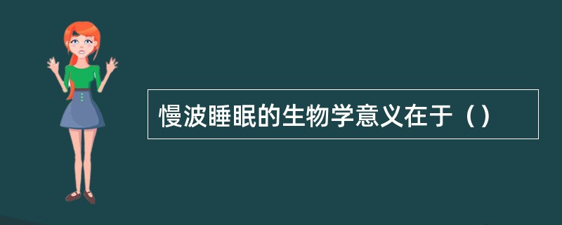 慢波睡眠的生物学意义在于（）