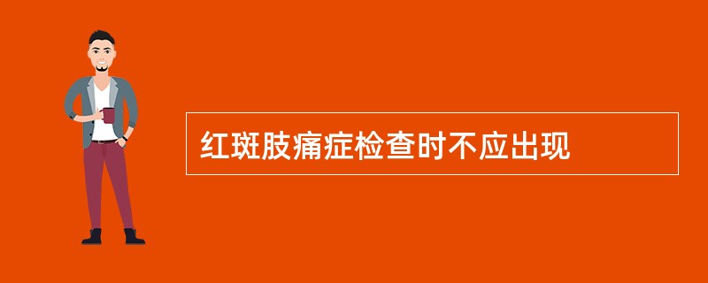 红斑肢痛症检查时不应出现