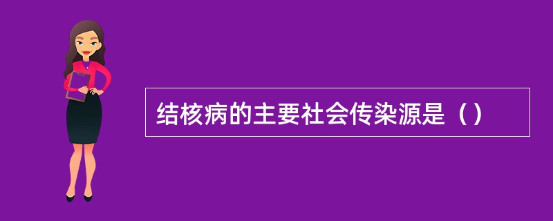 结核病的主要社会传染源是（）
