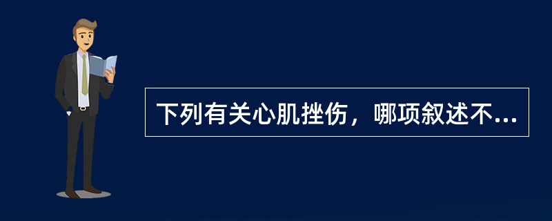 下列有关心肌挫伤，哪项叙述不正确