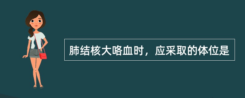 肺结核大咯血时，应采取的体位是