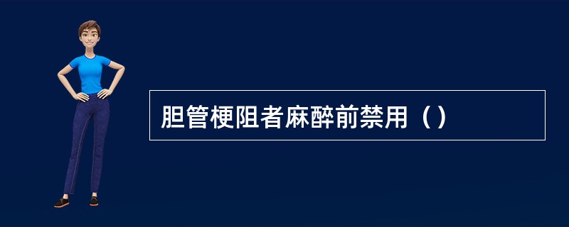 胆管梗阻者麻醉前禁用（）