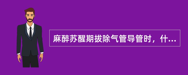 麻醉苏醒期拔除气管导管时，什么时机较佳（）