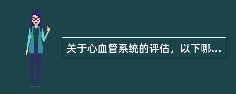 关于心血管系统的评估，以下哪项不正确（）