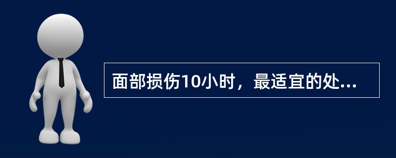 面部损伤10小时，最适宜的处理是（）