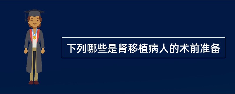 下列哪些是肾移植病人的术前准备