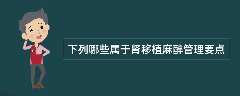 下列哪些属于肾移植麻醉管理要点