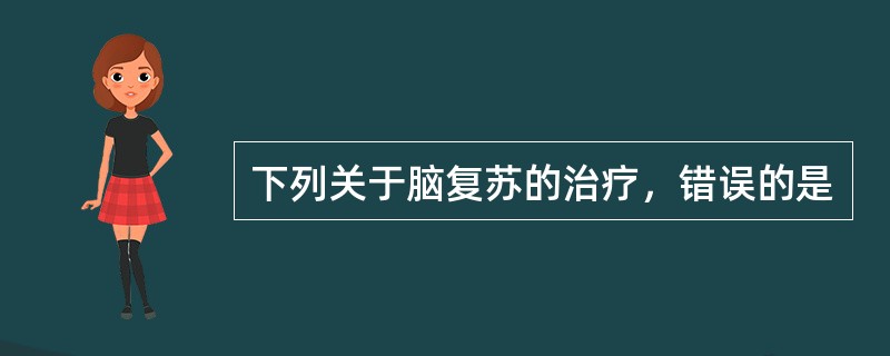 下列关于脑复苏的治疗，错误的是