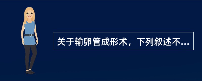 关于输卵管成形术，下列叙述不正确的一项是