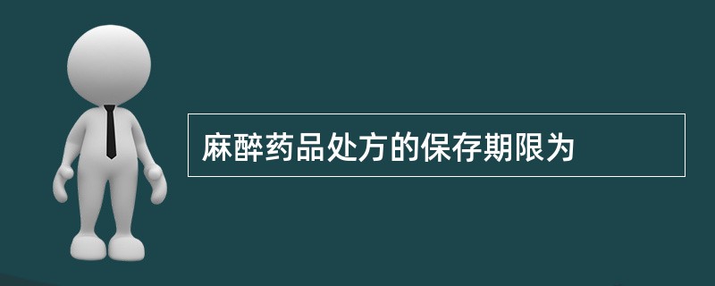 麻醉药品处方的保存期限为