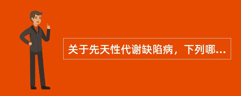 关于先天性代谢缺陷病，下列哪项是不正确的（）