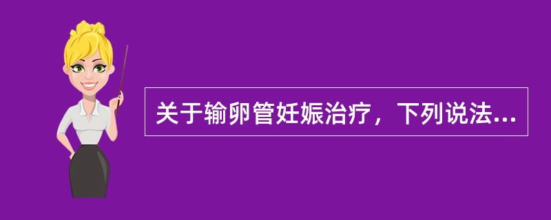 关于输卵管妊娠治疗，下列说法错误的是（）