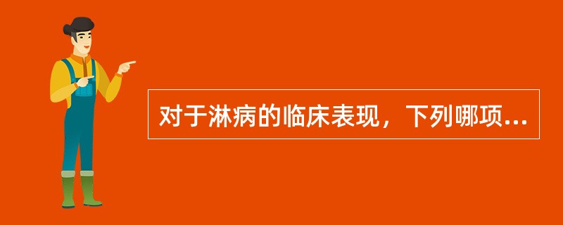 对于淋病的临床表现，下列哪项恰当（）