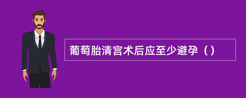 葡萄胎清宫术后应至少避孕（）