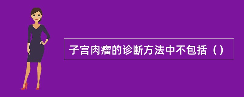 子宫肉瘤的诊断方法中不包括（）